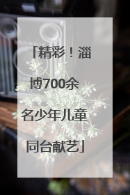 精彩！淄博700余名少年儿童同台献艺
